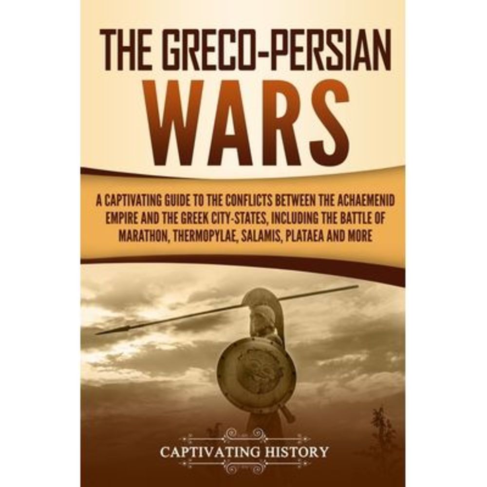 The Greco-Persian Wars: A Captivating Guide to the Conflicts Between the Achaeme
